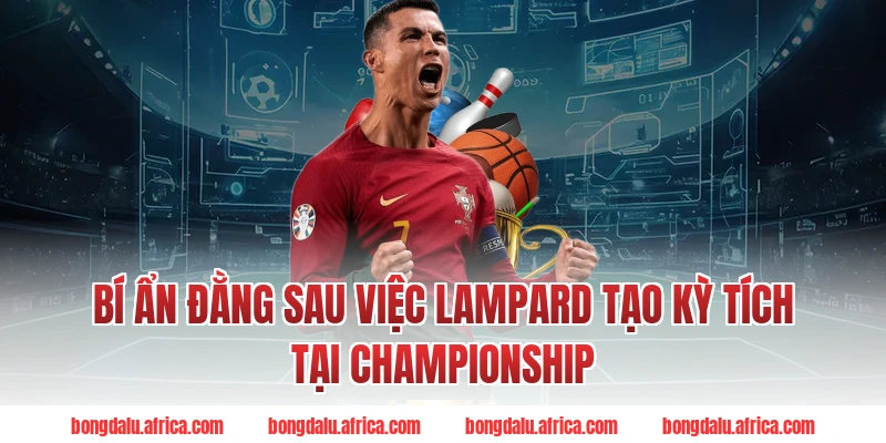 Bí Ẩn Đằng Sau Việc Lampard Tạo Kỳ Tích Tại Championship