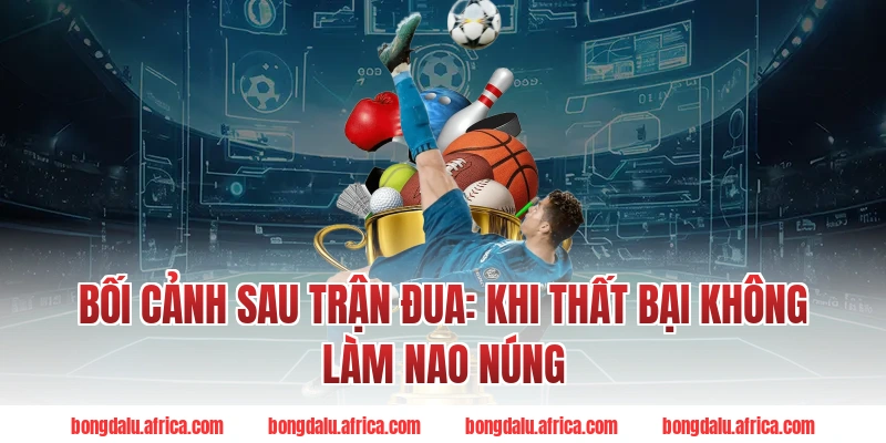 Bối Cảnh Sau Trận Đua: Khi Thất Bại Không Làm Nao Núng