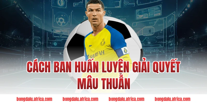 Cách Ban Huấn Luyện Giải Quyết Mâu Thuẫn