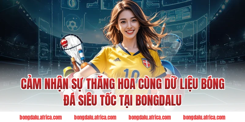 Cảm nhận sự thăng hoa cùng dữ liệu bóng đá siêu tốc tại Bongdalu
