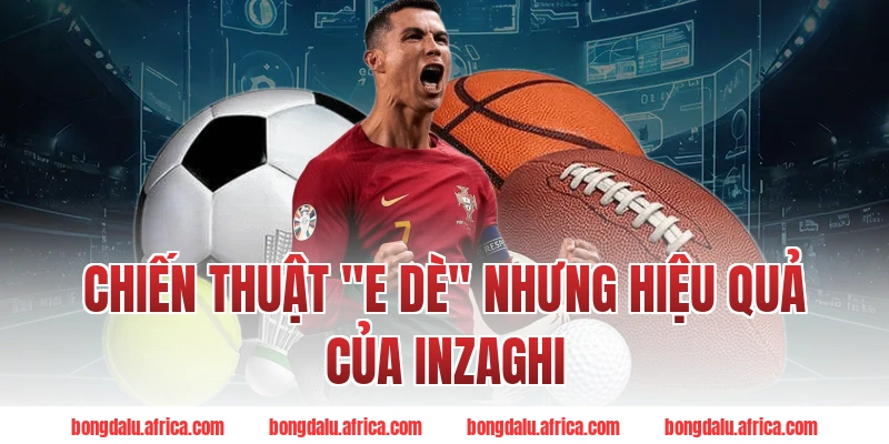 Chiến Thuật "E Dè" Nhưng Hiệu Quả Của Inzaghi