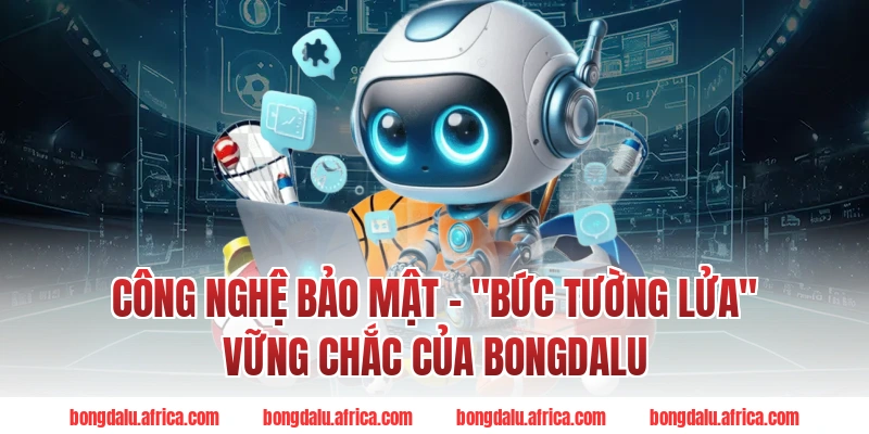 Công Nghệ Bảo Mật – "Bức Tường Lửa" Vững Chắc Của Bongdalu