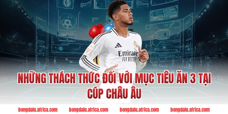 Những Thách Thức Đối Với Mục Tiêu Ăn 3 Tại Cúp Châu Âu