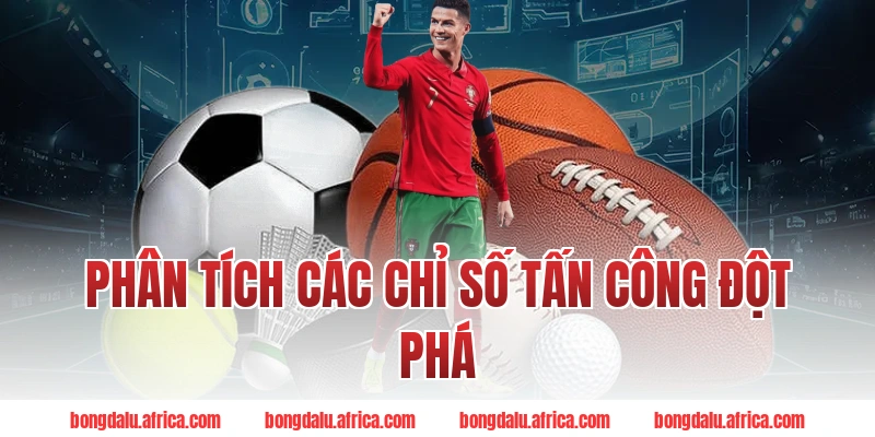 Phân Tích Các Chỉ Số Tấn Công Đột Phá