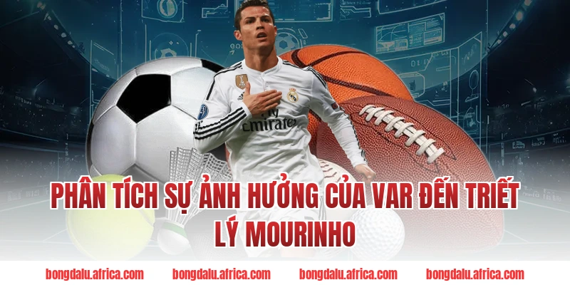 Phân Tích Sự Ảnh Hưởng Của VAR Đến Triết Lý Mourinho