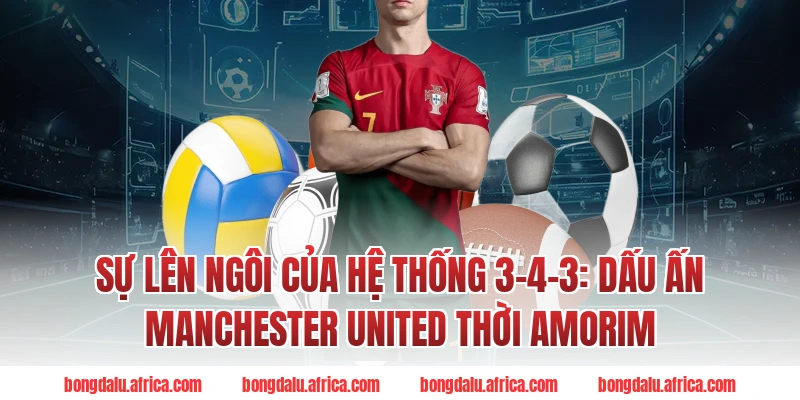 Sự Lên Ngôi Của Hệ Thống 3-4-3: Dấu Ấn Manchester United Thời Amorim