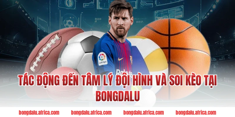 Tác Động Đến Tâm Lý Đội Hình Và Soi Kèo Tại Bongdalu