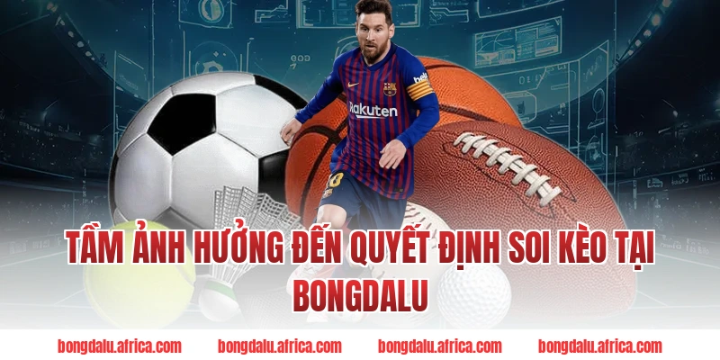 Tầm Ảnh Hưởng Đến Quyết Định Soi Kèo Tại Bongdalu