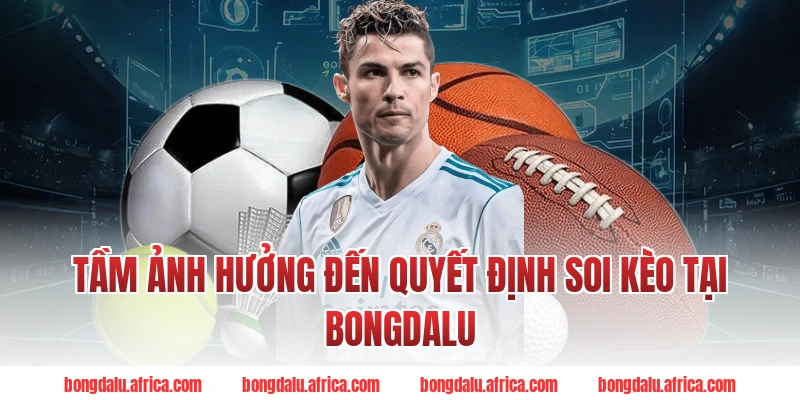 Tầm Ảnh Hưởng Đến Quyết Định Soi Kèo Tại Bongdalu