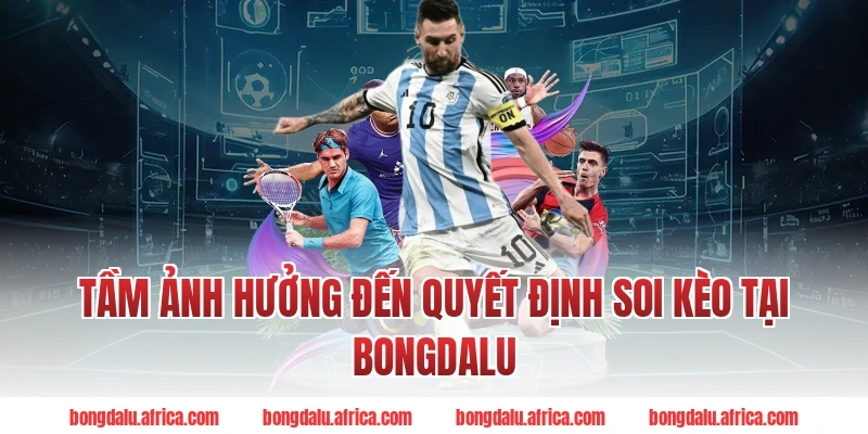 Tầm Ảnh Hưởng Đến Quyết Định Soi Kèo Tại Bongdalu