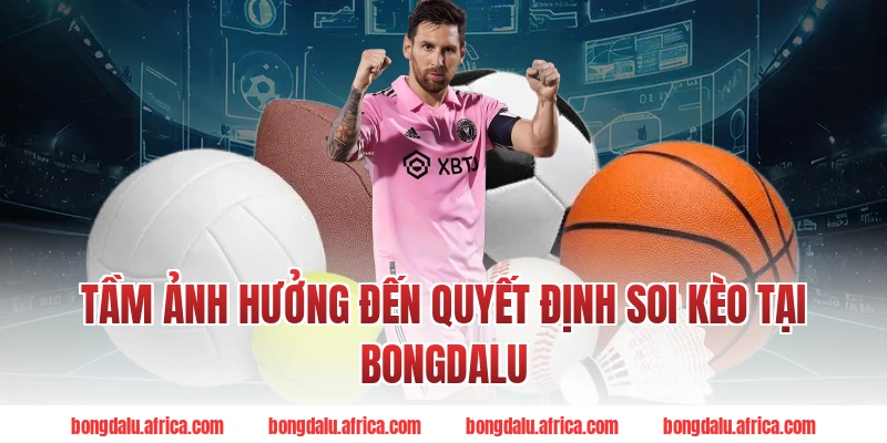 Tầm Ảnh Hưởng Đến Quyết Định Soi Kèo Tại Bongdalu