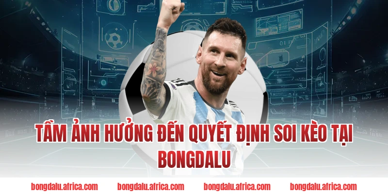 Tầm Ảnh Hưởng Đến Quyết Định Soi Kèo Tại Bongdalu