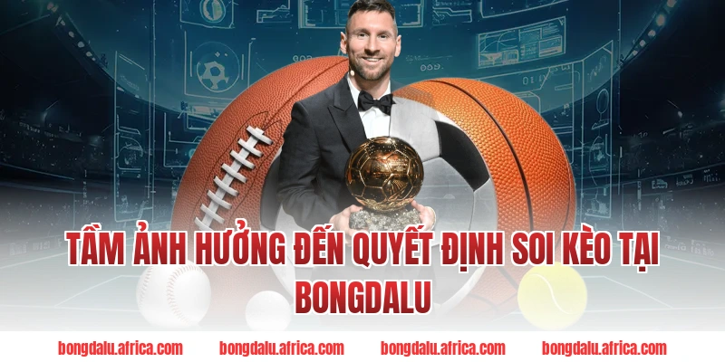 Tầm Ảnh Hưởng Đến Quyết Định Soi Kèo Tại Bongdalu