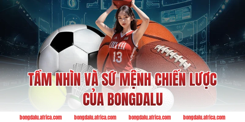 Tầm Nhìn Và Sứ Mệnh Chiến Lược Của Bongdalu