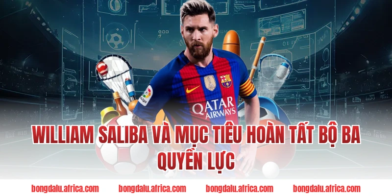 William Saliba Và Mục Tiêu Hoàn Tất Bộ Ba Quyền Lực