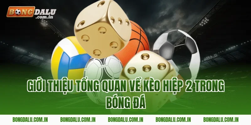 Giới thiệu tổng quan về kèo hiệp 2 trong bóng đá