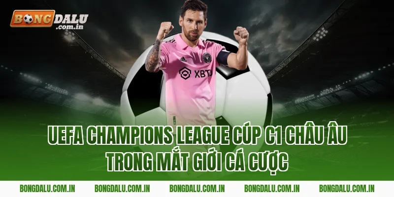 UEFA Champions League Cúp C1 châu Âu trong mắt giới cá cược