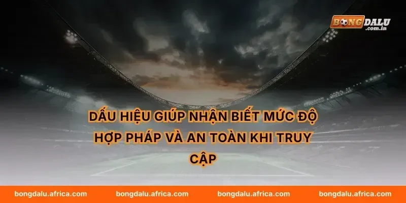 Dấu hiệu giúp nhận biết mức độ hợp pháp và an toàn khi truy cập