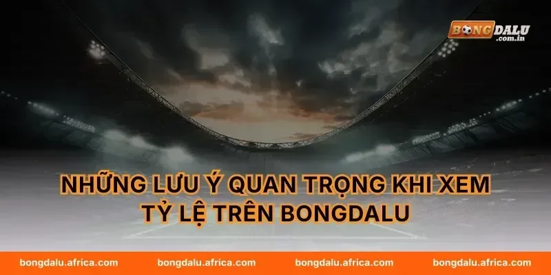 Những lưu ý quan trọng khi xem tỷ lệ trên Bongdalu