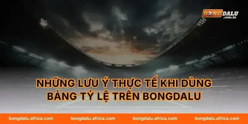 Những lưu ý thực tế khi dùng bảng tỷ lệ trên Bongdalu