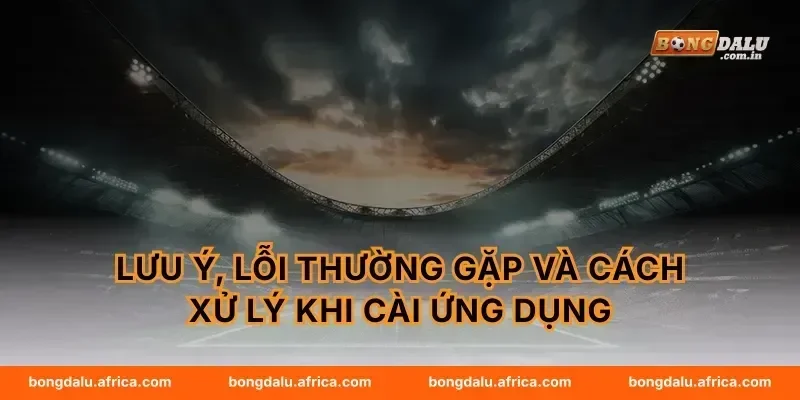 Lưu ý, lỗi thường gặp và cách xử lý khi cài ứng dụng